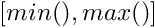 $[min(), max()]$