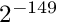 $2^{-149}$