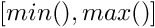 $[min(), max()]$