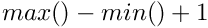 $max()-min() + 1$