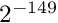 $2^{-149}$
