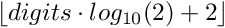 $\lfloor digits \cdot log_{10}(2) + 2 \rfloor$